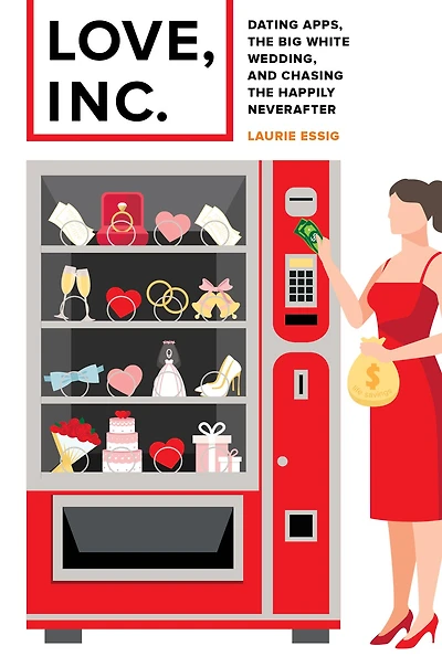 Love, Inc.: Dating Apps, the Big White Wedding, and Chasing Happily Neverafter
