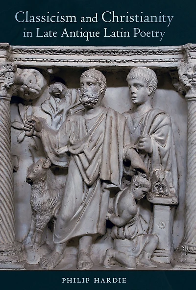 Classicism and Christianity Late Antique Latin Poetry