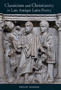 Classicism and Christianity Late Antique Latin Poetry