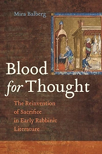 Blood for Thought: The Reinvention of Sacrifice Early Rabbinic Literature