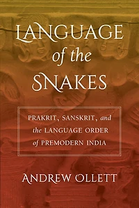Language of the Snakes: Prakrit, Sanskrit, and Order Premodern India