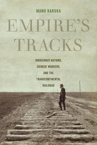 Empire's Tracks: Indigenous Nations, Chinese Workers, and the Transcontinental Railroad