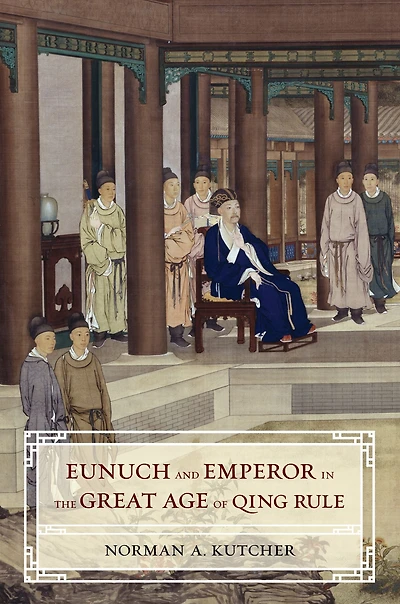 Eunuch and Emperor the Great Age of Qing Rule
