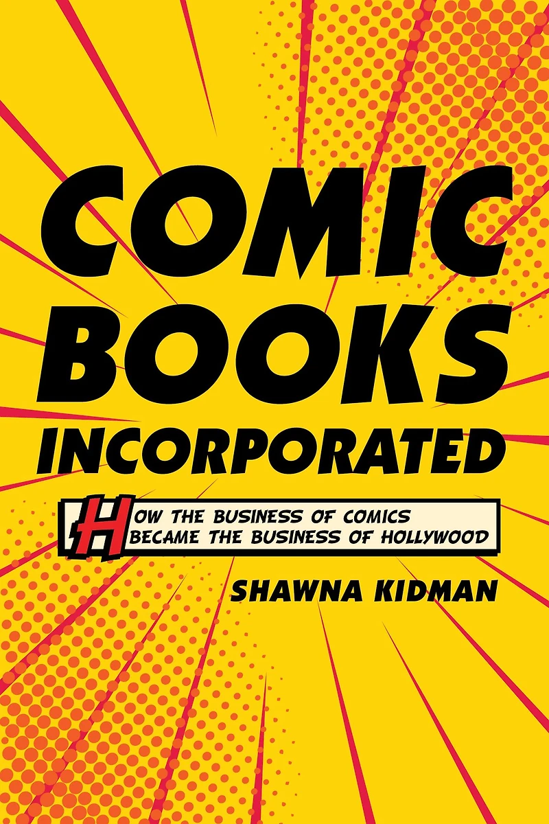 Comic Books Incorporated: How the Business of Comics Became Hollywood