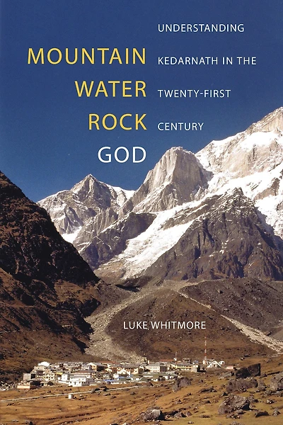 Mountain, Water, Rock, God: Understanding Kedarnath the Twenty-First Century
