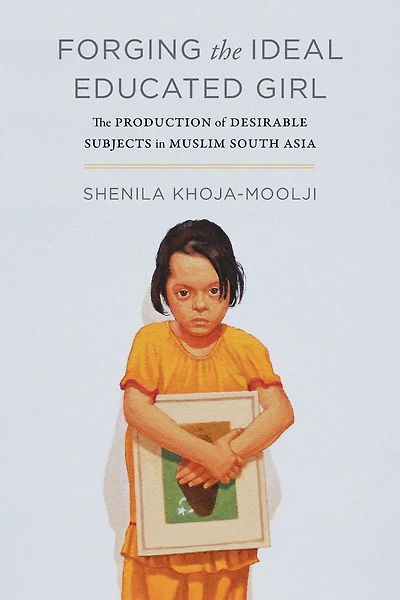 Forging The Ideal Educated Girl: Production of Desirable Subjects Muslim South Asia