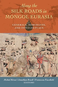 Along the Silk Roads Mongol Eurasia: Generals, Merchants, and Intellectuals