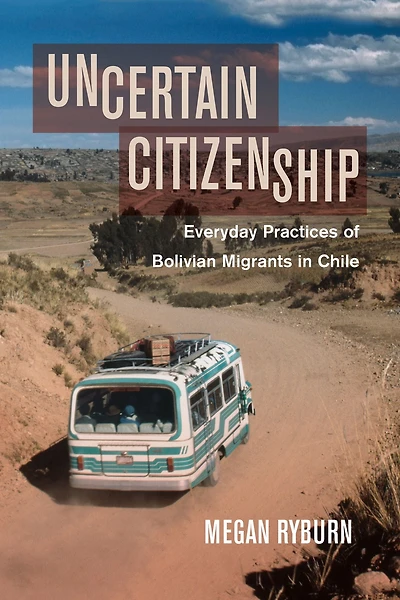 Uncertain Citizenship: Everyday Practices of Bolivian Migrants Chile