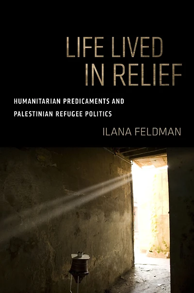 Life Lived Relief: Humanitarian Predicaments and Palestinian Refugee Politics