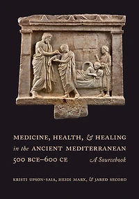 Medicine, Health, and Healing the Ancient Mediterranean (500 BCE-600 CE): A Sourcebook