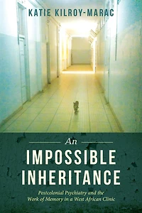 An Impossible Inheritance: Postcolonial Psychiatry and the Work of Memory a West African Clinic