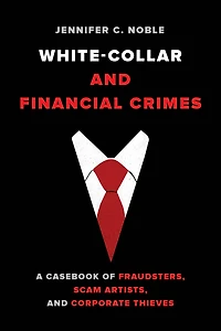 White-Collar and Financial Crimes: A Casebook of Fraudsters, Scam Artists, Corporate Thieves