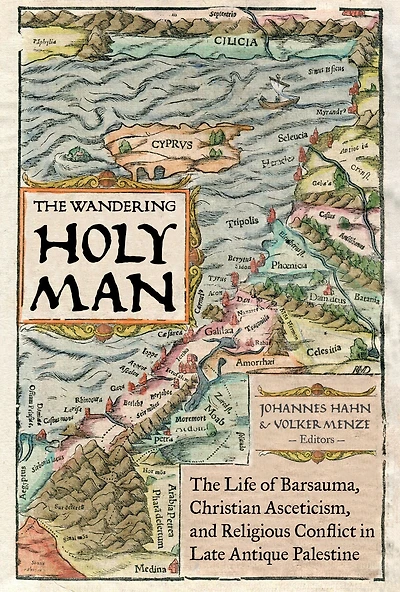 The Wandering Holy Man: Life of Barsauma, Christian Asceticism, and Religious Conflict Late Antique Palestine