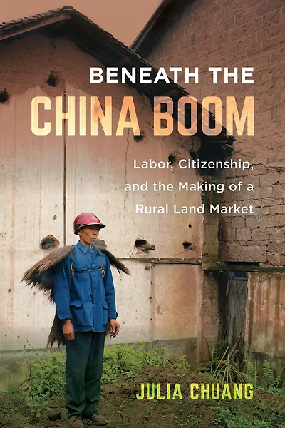 Beneath the China Boom: Labor, Citizenship, and Making of a Rural Land Market