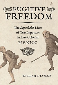 Fugitive Freedom: The Improbable Lives of Two Impostors Late Colonial Mexico