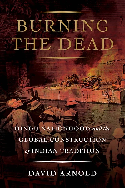 Burning the Dead: Hindu Nationhood and Global Construction of Indian Tradition