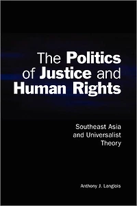 The Politics of Justice and Human Rights: Southeast Asia Universalist Theory