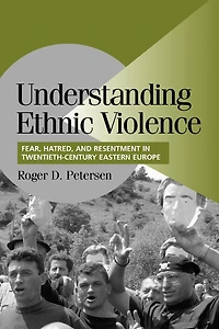 Understanding Ethnic Violence: Fear, Hatred, and Resentment Twentieth-Century Eastern Europe