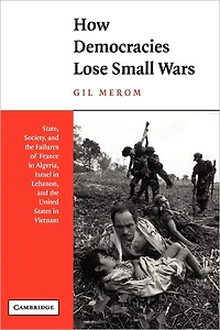 How Democracies Lose Small Wars: State, Society, and the Failures of France Algeria, Israel Lebanon, United States Vietnam
