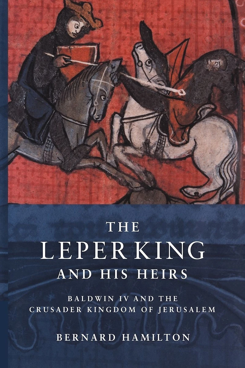 the Leper King and his Heirs: Baldwin IV Crusader Kingdom of Jerusalem