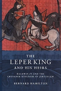 the Leper King and his Heirs: Baldwin IV Crusader Kingdom of Jerusalem