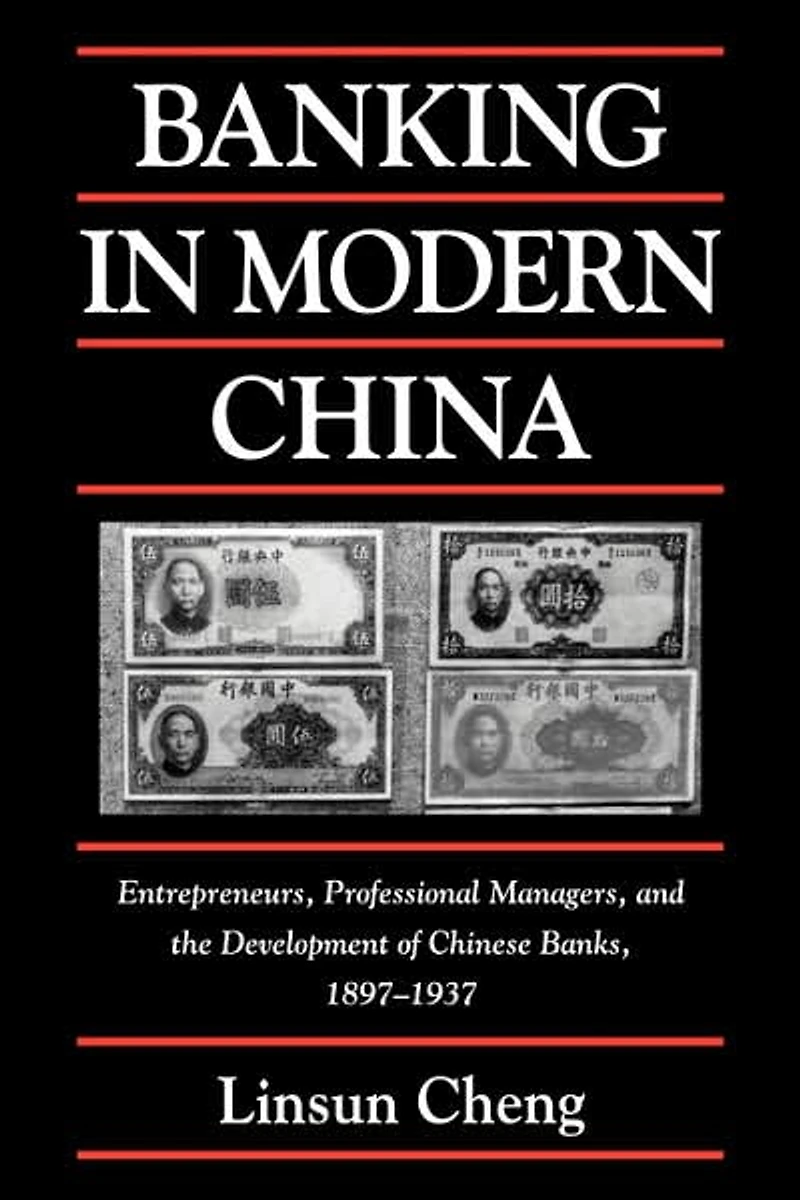 Banking Modern China: Entrepreneurs, Professional Managers, and the Development of Chinese Banks, 1897-1937