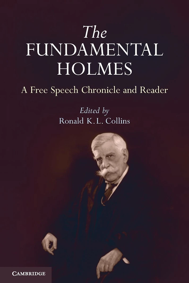 the Fundamental Holmes: A Free Speech Chronicle and Reader - Selections from Opinions, Books, Articles, Speeches, Letters Other Writings by about Oliver Wendell Holmes, Jr.