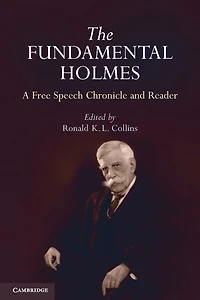 the Fundamental Holmes: A Free Speech Chronicle and Reader - Selections from Opinions, Books, Articles, Speeches, Letters Other Writings by about Oliver Wendell Holmes, Jr.