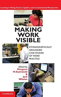 Making Work Visible: Ethnographically Grounded Case Studies of Practice