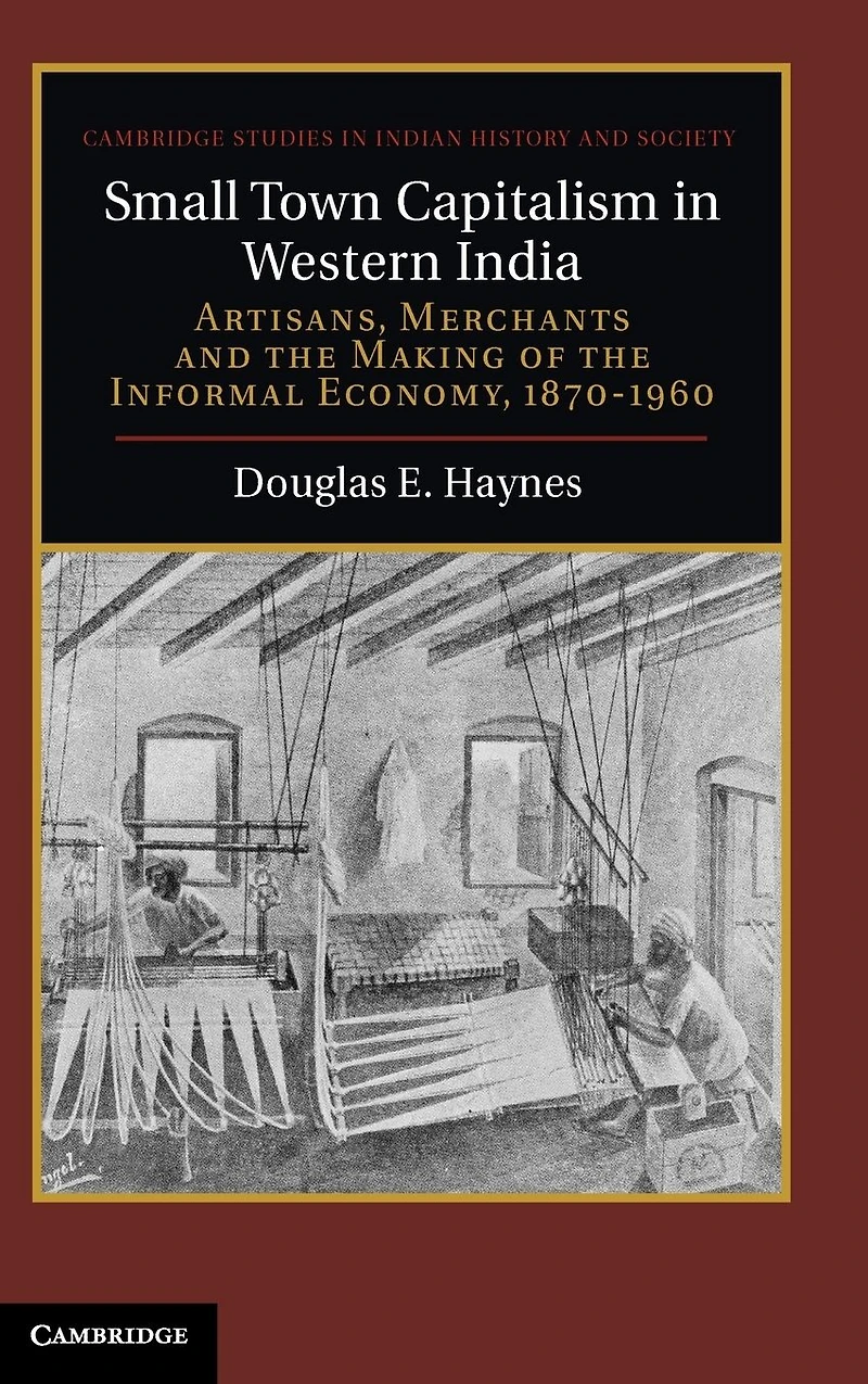 Small Town Capitalism Western India: Artisans, Merchants, and the Making of Informal Economy, 1870-1960