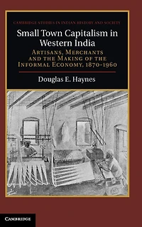 Small Town Capitalism Western India: Artisans, Merchants, and the Making of Informal Economy, 1870-1960