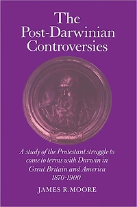 The Post-Darwinian Controversies: A Study of the Protestant Struggle to Come to Terms with Darwin in Great Britain and America, 1870-1900