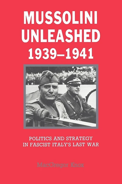 Mussolini Unleashed, 1939-1941: Politics and Strategy in Fascist Italy's Last War