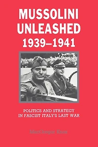 Mussolini Unleashed, 1939-1941: Politics and Strategy in Fascist Italy's Last War