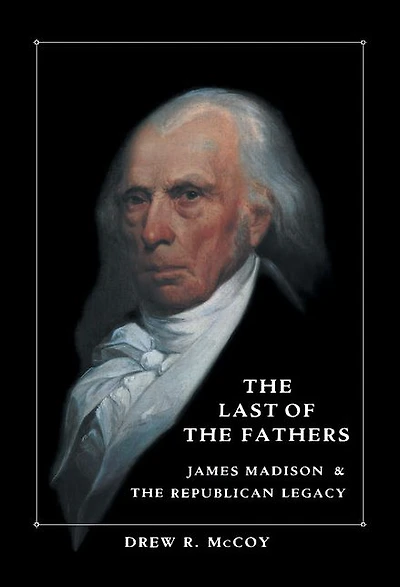 the Last of Fathers: James Madison and Republican Legacy