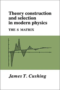 Theory Construction and Selection Modern Physics: The S Matrix