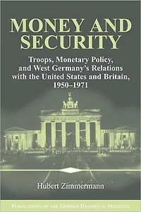 Money and Security: Troops, Monetary Policy, West Germany's Relations with the United States Britain, 1950-1971