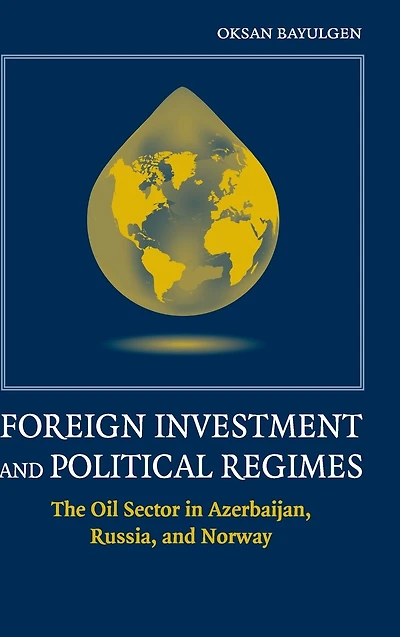 Foreign Investment and Political Regimes: The Oil Sector Azerbaijan, Russia, Norway