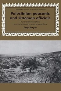 Palestinian Peasants and Ottoman Officials: Rural Administration around Sixteenth-Century Jerusalem