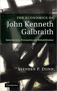 The Economics of John Kenneth Galbraith: Introduction, Persuasion, and Rehabilitation