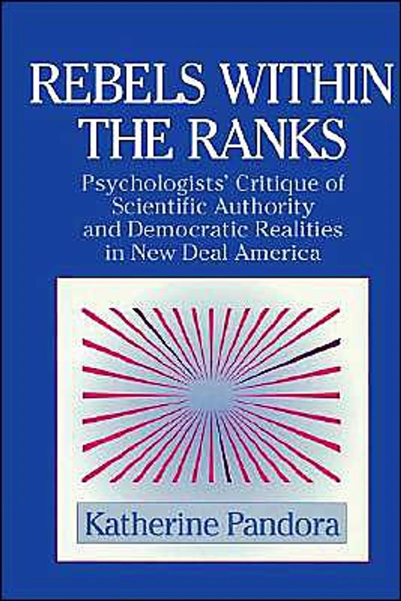 Rebels within the Ranks: Psychologists' Critique of Scientific Authority and Democratic Realities New Deal America