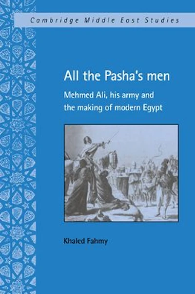 All the Pasha's Men: Mehmed Ali, his Army and Making of Modern Egypt