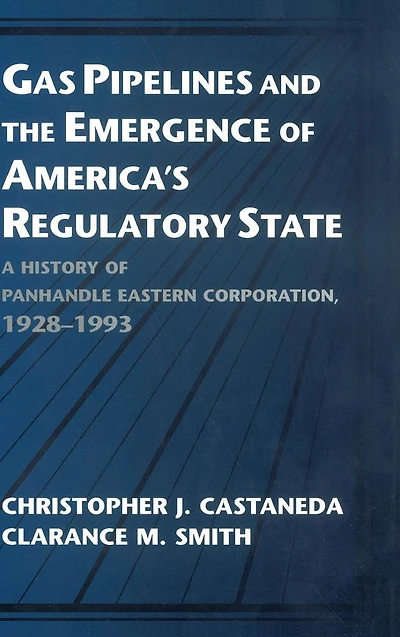 Gas Pipelines and the Emergence of America's Regulatory State: A History Panhandle Eastern Corporation, 1928-1993
