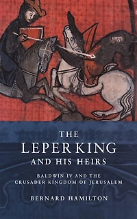 the Leper King and his Heirs: Baldwin IV Crusader Kingdom of Jerusalem