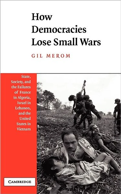 How Democracies Lose Small Wars: State, Society, and the Failures of France Algeria, Israel Lebanon, United States Vietnam
