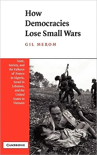 How Democracies Lose Small Wars: State, Society, and the Failures of France Algeria, Israel Lebanon, United States Vietnam