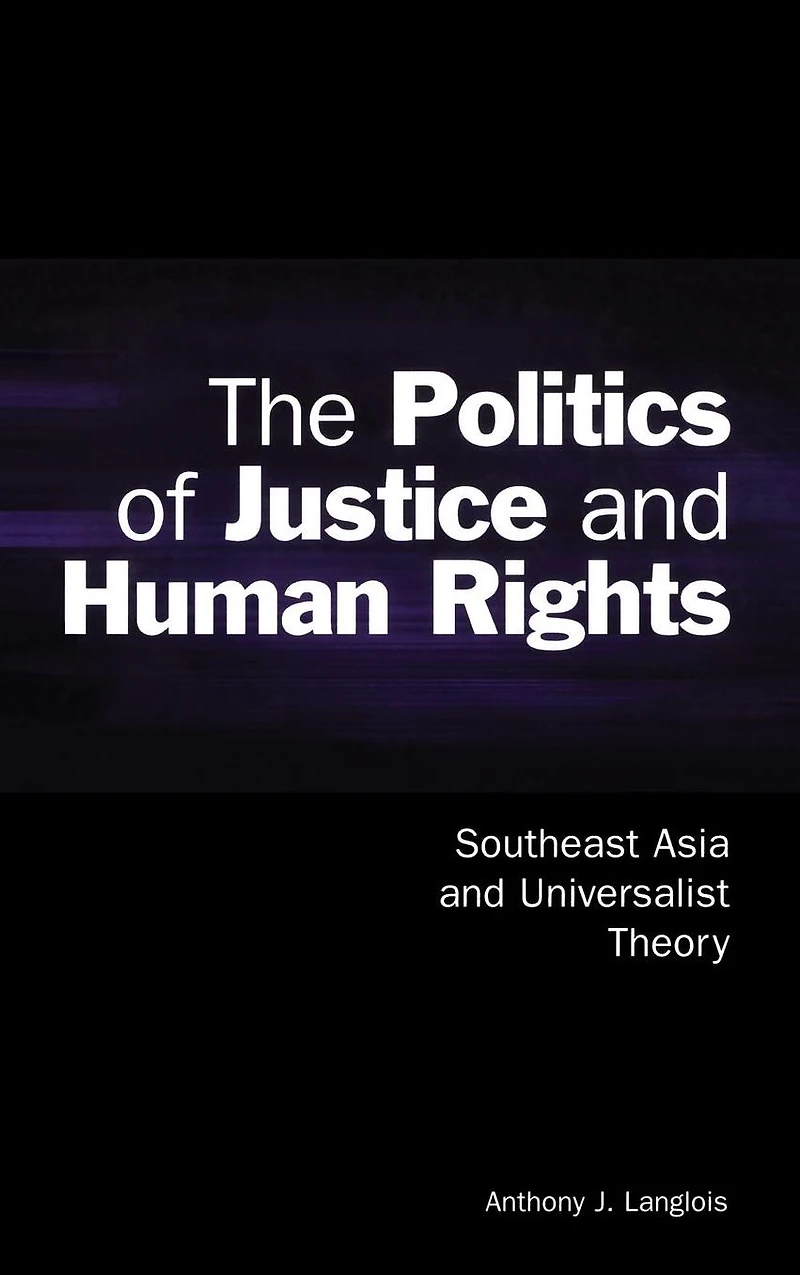 The Politics of Justice and Human Rights: Southeast Asia Universalist Theory