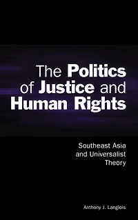 The Politics of Justice and Human Rights: Southeast Asia Universalist Theory