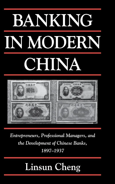Banking Modern China: Entrepreneurs, Professional Managers, and the Development of Chinese Banks, 1897-1937