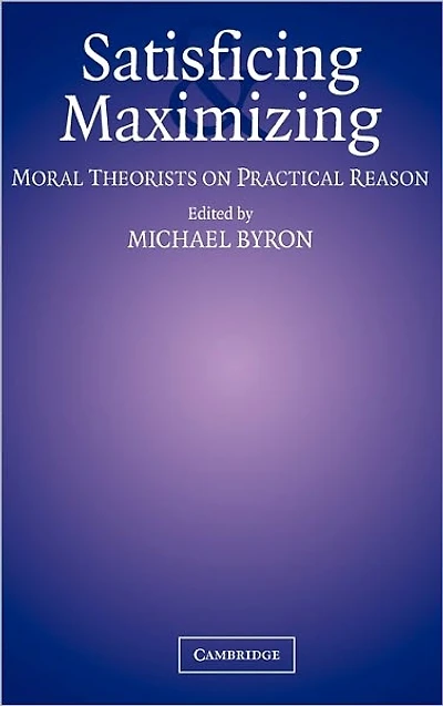 Satisficing and Maximizing: Moral Theorists on Practical Reason